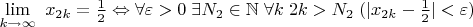 $\lim \limits_{k\to\infty}\ {x_{2k}}=\frac{1}{2}\Leftrightarrow \forall\varepsilon>0\;\exists N_2\in\mathbb{N}\;\forall k \;{2k}>N_2\;(|{x_{2k}}-\frac{1}{2}|<\varepsilon)$