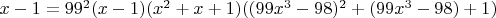 $x-1=99^2(x-1)(x^2+x+1)((99x^3-98)^2+(99x^3-98)+1)$