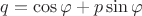 $q=\cos\varphi + p\sin \varphi$ $q=\cos\varphi + p\sin \varphi$