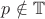 $p \notin \mathbb{T}$
