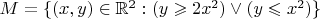 $M=\{(x,y)\in\mathbb R^2:(y\geqslant 2x^2)\vee(y\leqslant x^2)\}$