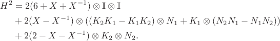 \begin{align*}
H^2 &= 2 (6 + X + X^{-1}) \otimes \mathbb I \otimes \mathbb I \\
&+ 2 (X - X^{-1}) \otimes ((K_2 K_1 - K_1 K_2) \otimes N_1 + K_1 \otimes (N_2 N_1 - N_1 N_2)) \\
&+ 2 (2 - X - X^{-1}) \otimes K_2 \otimes N_2.
\end{align*}