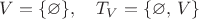 $V=\{\varnothing\}, \quad T_V=\{\varnothing,\,V\}$