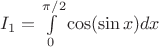 $I_1=\int\limits_0^{\pi/2}\cos(\sin x)dx$