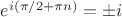 $e^{i(\pi/2+\pi n)}=\pm i$