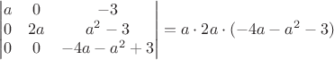 $$\begin{vmatrix} a&0  &-3 \\ 
 0& 2a & a^2-3  \\ 
 0&0  &-4a-a^2+3 \\  \end{vmatrix} =a\cdot 2a\cdot (-4a-a^2-3)$$