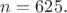 $n=625.$
