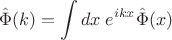 $$
\hat{\Phi}(k)=\int dx\; e^{ikx}\hat{\Phi}(x)
$$