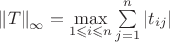 $\[{\left\| T \right\|_\infty } = \mathop {\max}\limits_{1 \leqslant i \leqslant n} \sum\limits_{j = 1}^n {\left| {{t_{ij}}} \right|} \] $