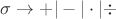 $\sigma \to + | - | \cdot |  \div $