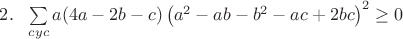 $2.~~\sum\limits_{cyc}{a(4a-2b-c)\left(a^2-ab-b^2-ac+2bc\right)^2}\geq 0$