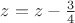 $z=z-\frac{3}{4}$