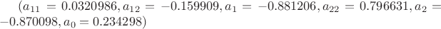 $(a_{11} = 0.0320986, a_{12} = -0.159909, a_1 = -0.881206, a_{22} = 0.796631, a_2 = -0.870098, 
  a_0 = 0.234298)$