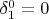 $\delta_1^0=0$