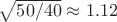 $\sqrt{50/40}\approx1.12$