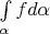 $ \int\limits_\alpha f d\alpha $