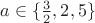 $a \in \lbrace \frac{3}{2}, 2, 5 \rbrace$