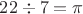 $22 \div 7 = \pi$