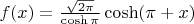$f(x) =  \frac{\sqrt{2 \pi}}{\cosh \pi} \cosh(\pi + x)$