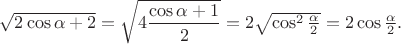 $\sqrt{2\cos\alpha + 2}=\sqrt{4\dfrac{\cos\alpha+1}{2}}=2\sqrt{\cos^2\tfrac{\alpha}{2}}=2\cos\tfrac{\alpha}{2}.$