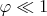 $ \varphi \ll 1$