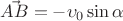 $\vec{AB} = - \upsilon_0 \sin {\alpha}$