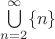 $\bigcup\limits_{n=2}^{\infty}\{n\}$
