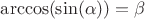 $\arccos(\sin(\alpha))=\beta$