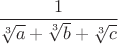 $\dfrac{1}{\sqrt[3]{a}+\sqrt[3]{b}+\sqrt[3]{c}}$