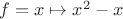 $f = x\mapsto x^2 - x$