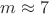 $m\approx 7$