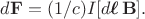 $d\mathbf{F}=(1/c)I[d\boldsymbol{\ell}\,\mathbf{B}].$