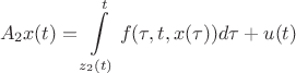 $$
A_2x(t) = \int\limits_{z_2(t)}^t {f(\tau ,t,x(\tau ))d\tau }  + u(t)
$$