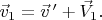 $\vec{v}_1=\vec{v} \, ' +\vec{V}_1.$