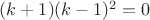 $(k+1)(k-1)^2=0$