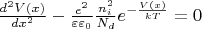 $\frac{{{d^2}V(x)}}{{d{x^2}}} - \frac{{{e^2}}}{{\varepsilon {\varepsilon _0}}}\frac{{n_i^2}}{{{N_d}}}{e^{ - \frac{{V(x)}}{{kT}}}}=0$