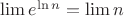 $\lim e^{\ln n}  = \lim n$