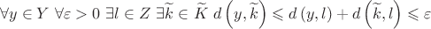 $$\forall y \in Y{\text{ }}\forall \varepsilon  > 0{\text{ }}\exists l \in Z{\text{ }}\exists \widetilde k \in \widetilde K{\text{ }}d\left( {y,\widetilde k} \right) \leqslant d\left( {y,l} \right) + d\left( {\widetilde k,l} \right) \leqslant \varepsilon $$