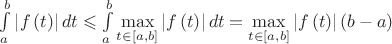 $\[\int\limits_a^b {\left| {f\left( t \right)} \right|dt}  \leqslant \int\limits_a^b {\mathop {\max }\limits_{t \in \left[ {a,b} \right]} \left| {f\left( t \right)} \right|dt}  = \mathop {\max }\limits_{t \in \left[ {a,b} \right]} \left| {f\left( t \right)} \right|\left( {b - a} \right)\]$