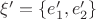 $\xi '=\left\lbrace e_1 ', e_2 '\right\rbrace$
