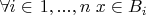 $ \forall i \in \left{ 1, ..., n \right} x \in B_{i}$