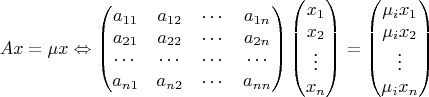 $$Ax=\mu x \Leftrightarrow
\begin{pmatrix}
a_{11} & a_{12} & \cdots & a_{1n} \\
a_{21} & a_{22} & \cdots & a_{2n} \\
\cdots & \cdots & \cdots & \cdots \\
a_{n1} & a_{n2} & \cdots & a_{nn} \\
\end{pmatrix}
\begin{pmatrix}
x_1 \\
x_2 \\
\vdots \\
x_n \\
\end{pmatrix}
= \begin{pmatrix}
\mu_i x_1 \\
\mu_i x_2 \\
\vdots \\
\mu_i x_n \\
\end{pmatrix}$$