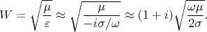 $$W=\sqrt{\frac{\mu}{\varepsilon}} \approx \sqrt{\frac{\mu}{-i\sigma/\omega}} \approx (1+i)\sqrt{\frac{\omega \mu}{2 \sigma}}.$$