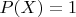 $P(X) = 1$