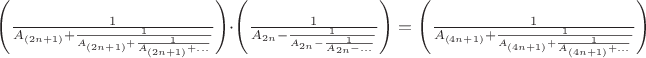 $\left ( \frac{1}{A_{(2n+1)}+\frac{1}{{A_{(2n+1)}+\frac{1}{A_{(2n+1)}+...}}}}}}\right )\cdot \left ( \frac{1}{A_{2n}-\frac{1}{{A_{2n}-\frac{1}{A_{2n}-...}}}}}}\right )=\left ( \frac{1}{A_{(4n+1)}+\frac{1}{{A_{(4n+1)}+\frac{1}{A_{(4n+1)}+...}}}}}}\right )$