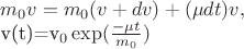 $m_0v=m_0(v+dv)+(\mu dt)v,
v(t)=v_0\exp(\frac{-\mu t}{m_0})$ $m_0v=m_0(v+dv)+(\mu dt)v,
v(t)=v_0\exp(\frac{-\mu t}{m_0})$