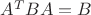 $A^TBA=B$