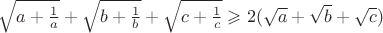 $\sqrt{a + \frac{1}{a}} + \sqrt{b + \frac{1}{b}} + \sqrt{c + \frac{1}{c}} \geqslant 2(\sqrt{a}+\sqrt{b}+\sqrt{c})$