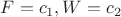 $F=c_1,W=c_2$