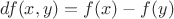 $df(x,y)=f(x)-f(y)$